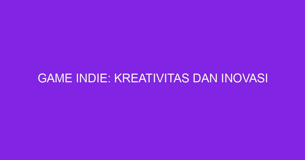 Game Indie: Kreativitas dan Inovasi